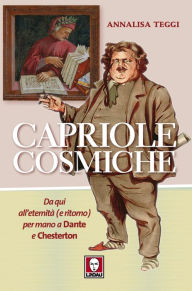 Title: Capriole cosmiche: Da qui all'eternità (e ritorno) per mano a Dante e Chesterton, Author: Annalisa Teggi