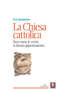 Title: La Chiesa cattolica: Dove tutte le verità si danno appuntamento, Author: G. K. Chesterton