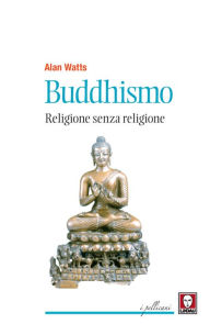 Title: Buddhismo. Religione senza religione (Buddhism: The Religion of No-Religion), Author: Alan Watts