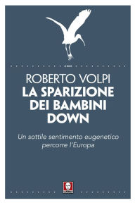 Title: La sparizione dei bambini down: Un sottile sentimento eugenetico percorre l'Europa, Author: Roberto Volpi