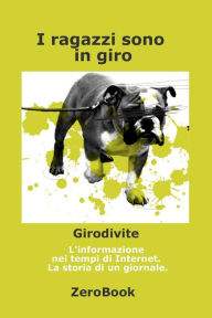 Title: I ragazzi sono in giro: Girodivite: l'informazione ai tempi dell'Internet. Storia di un giornale, Author: Sergio Failla