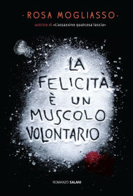 Title: La felicità è un muscolo volontario, Author: Rosa Mogliasso