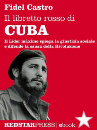 Title: Il libretto rosso di Cuba: Il Líder Maximo spiega la giustizia sociale e difende la causa della rivoluzione, Author: Fidel Castro
