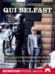 Title: Qui Belfast: Storia contemporanea della guerra in Irlanda del Nord, Author: Silvia Calamati