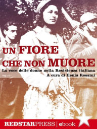 Title: Un fiore che non muore: La voce delle donne nella Resistenza italiana, Author: Ilenia Rossini
