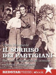 Title: Il sorriso dei partigiani: Ritratti fotografici di uomini e donne combattenti, Author: Dario Morgante