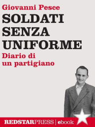 Title: Soldati senza uniforme: Diario di un partigiano, Author: Giovanni Pesce