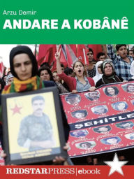 Title: Andare a Kobânê: La condanna del fascismo dell'Isis e del regime di Erdogan nella storia e nella memoria delle vittime della strage di Suruç, Author: Arzu Demir