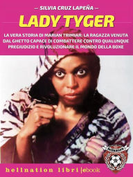 Title: Lady Tyger: La vera storia di Marian Trimiar: la ragazza venuta dal ghetto capace di combattere contro qualunque pregiudizio e di rivoluzionare il mondo della boxe, Author: Silvia Cruz Lapeña