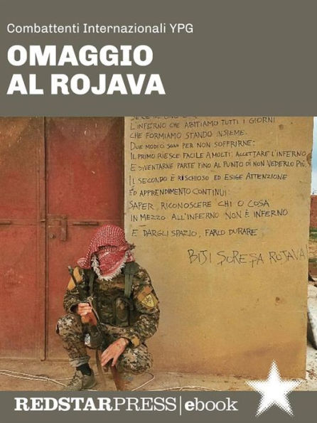 Omaggio al Rojava: Il fronte siriano, la rivoluzione confederale e la lotta contro il jihadismo raccontati dai combattenti internazionali YPG