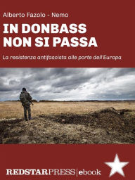 Title: In Donbass non si passa: La resistenza antifascista alle porte dell'Europa, Author: Alberto Fazolo