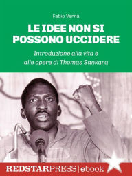 Title: Le idee non si possono uccidere: Introduzione alla vita e alle opere di Thomas Sankara, Author: Fabio Vern
