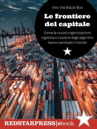 Title: Le frontiere del capitale: Come la nuova organizzazione logistica e il potere degli algoritmi hanno cambiato il mondo, Author: Into the Black Box
