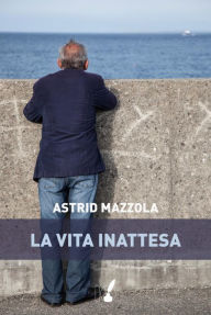 Title: La vita inattesa, Author: Astrid Mazzola