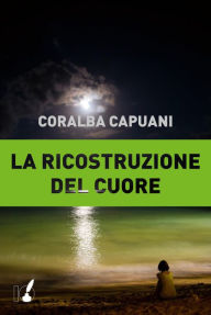 Title: La ricostruzione del cuore, Author: Coralba Capuani