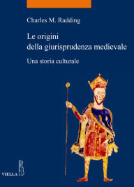 Title: Le origini della giurisprudenza medievale: Una storia culturale, Author: Charles M. Radding