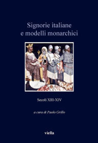 Title: Signorie italiane e modelli monarchici (secoli XIII-XIV), Author: Paolo Grillo