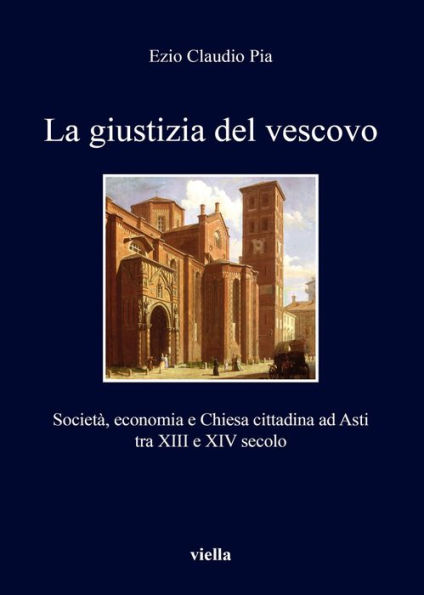 La giustizia del vescovo: Societa, economia e Chiesa cittadina ad Asti tra XIII e XIV secolo