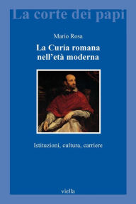 Title: La Curia romana nell'età moderna: Istituzioni, cultura, carriere, Author: Mario Rosa