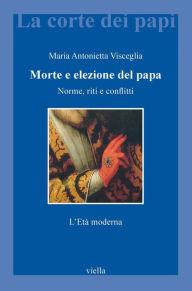 Title: Morte e elezione del papa: Norme, riti e conflitti. L'Età moderna, Author: Maria Antonietta Visceglia