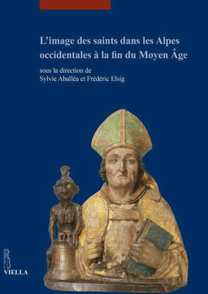 L'image des saints dans les Alpes occidentales a la fin du Moyen Age: Actes du colloque international tenu au Musee dart et d'histoire de Geneve (17-18 juin 2013)