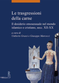 Title: Le trasgressioni della carne: Il desiderio omosessuale nel mondo islamico e cristiano, secc. XII-XX, Author: Umberto Grassi