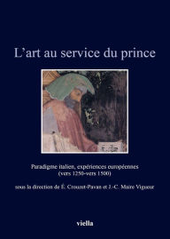 Title: L'art au service du prince: Paradigme italien, experiences europeennes (vers 1250-vers 1500), Author: Claire Billen