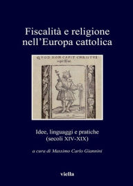 Title: Fiscalità e religione nell'Europa cattolica: Idee, linguaggi e pratiche (secoli XIV-XIX), Author: Autori Vari