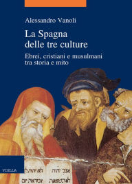 Title: La Spagna delle tre culture: Ebrei, cristiani e musulmani tra storia e mito, Author: Alessandro Vanoli