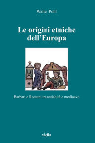 Title: Le origini etniche dell'Europa: Barbari e Romani tra antichità e medioevo, Author: Walter Pohl