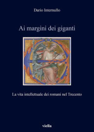 Title: Ai margini dei giganti: La vita intellettuale dei romani nel Trecento (1305-1367 ca.), Author: Dario Internullo