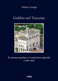 Title: Gubbio nel Trecento: Il comune popolare e la mutazione signorile (1300-1404), Author: Empire