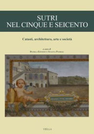 Title: Sutri nel Cinque e Seicento: Catasti, architettura, arte e societa, Author: Valentina Battisti