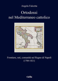 Title: Ortodossi nel Mediterraneo cattolico: Frontiere, reti, comunita nel Regno di Napoli (1700-1821), Author: Angela Falcetta