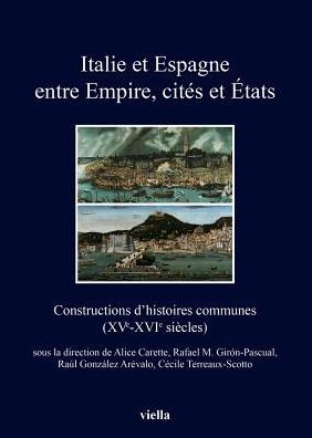 Italie et Espagne entre Empire, cites et Etats: Constructions d'histoires communes (XVe-XVIe siecles)