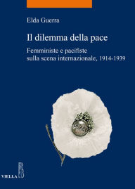 Title: Il dilemma della pace: Femministe e pacifiste sulla scena internazionale 1914-1939, Author: Elda Guerra
