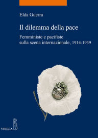 Title: Il dilemma della pace: Femministe e pacifiste sulla scena internazionale 1914-1939, Author: Laurie N. Gottlieb PhD