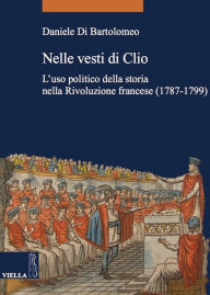Title: Nelle vesti di Clio: L'uso politico della storia nella Rivoluzione francese (1787-1799), Author: Daniele Di Bartolomeo
