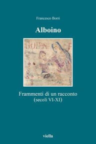 Title: Alboino: Frammenti di un racconto (secoli VI-XI), Author: Francesco Borri