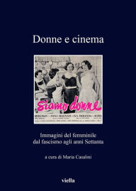 Title: Donne e cinema: Immagini del femminile dal fascismo agli anni Settanta, Author: Maria Casalini