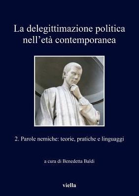 La delegittimazione politica nell'eta contemporanea 2: Parole nemiche: teorie, pratiche e linguaggi