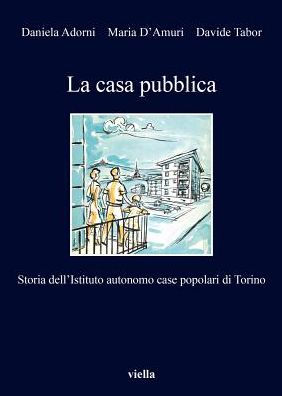 La casa pubblica: Storia dell'Istituto autonomo case popolari di Torino