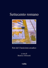 Title: Settecento romano: Reti del Classicismo arcadico, Author: Ministers To Society