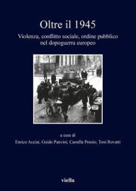 Title: Oltre il 1945: Violenza, conflitto sociale, ordine pubblico nel dopoguerra europeo, Author: Ev. Papazoglou