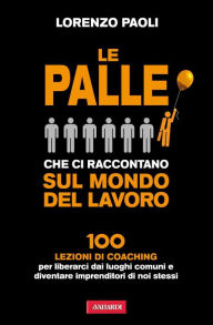Title: Le palle che ci raccontano sul mondo del lavoro: 100 lezioni di Coaching per liberarci dai luoghi comuni e diventare imprenditori di noi stessi, Author: Lorenzo Paoli