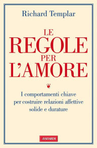 Title: Le regole per l'amore: I comportamenti chiave per costruire relazioni affettive solide e durature, Author: Richard Templar