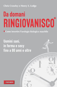 Title: Da domani ringiovanisco: Uomini sani, in forma e sexy fino a 80 anni e oltre (Younger Next Year), Author: Chris Crowley