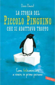 Title: La storia del piccolo pinguino che si adattava troppo: Come (ri)cominciare a vivere in prima persona, Author: Denis Doucet