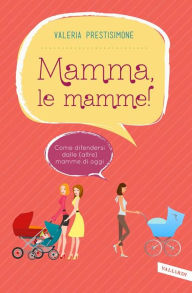 Title: Mamma, le mamme!: Come difendersi dalle (altre) mamme di oggi, Author: Valeria Prestisimone
