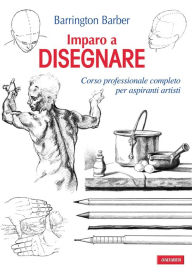 Title: Imparo a disegnare: Corso professionale completo per aspiranti artisti, Author: Barrington Barber